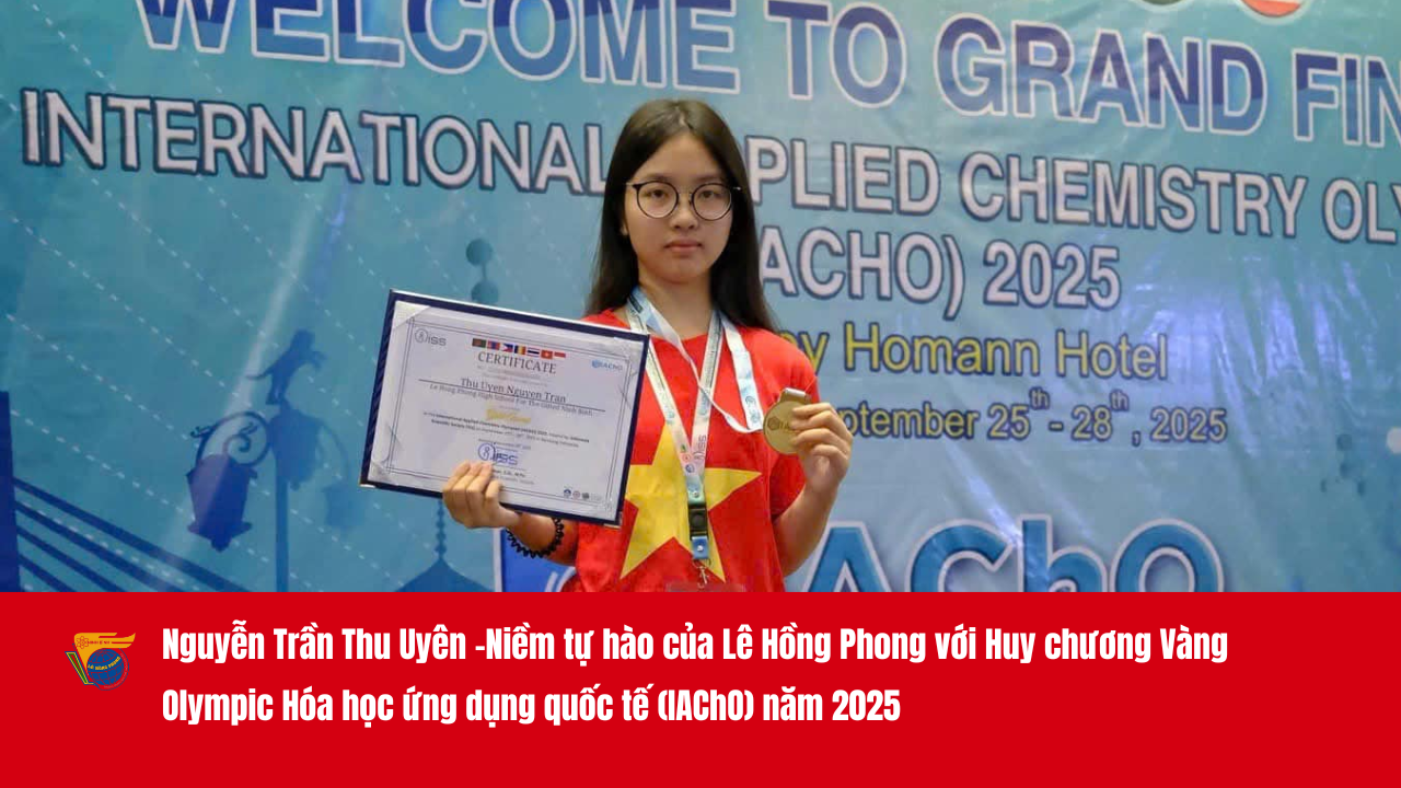 Nguyễn Trần Thu Uyên -Niềm tự hào của Lê Hồng Phong với Huy chương Vàng  Olympic Hóa học ứng dụng quốc tế (IAChO) năm 2025 